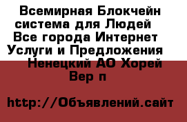 Всемирная Блокчейн-система для Людей! - Все города Интернет » Услуги и Предложения   . Ненецкий АО,Хорей-Вер п.